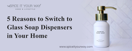 5 Reasons to Switch to Glass Soap Dispensers in Your Home - Spice It Your Way